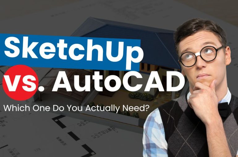 SketchUp vs AutoCAD: Which One Do You Actually Need?